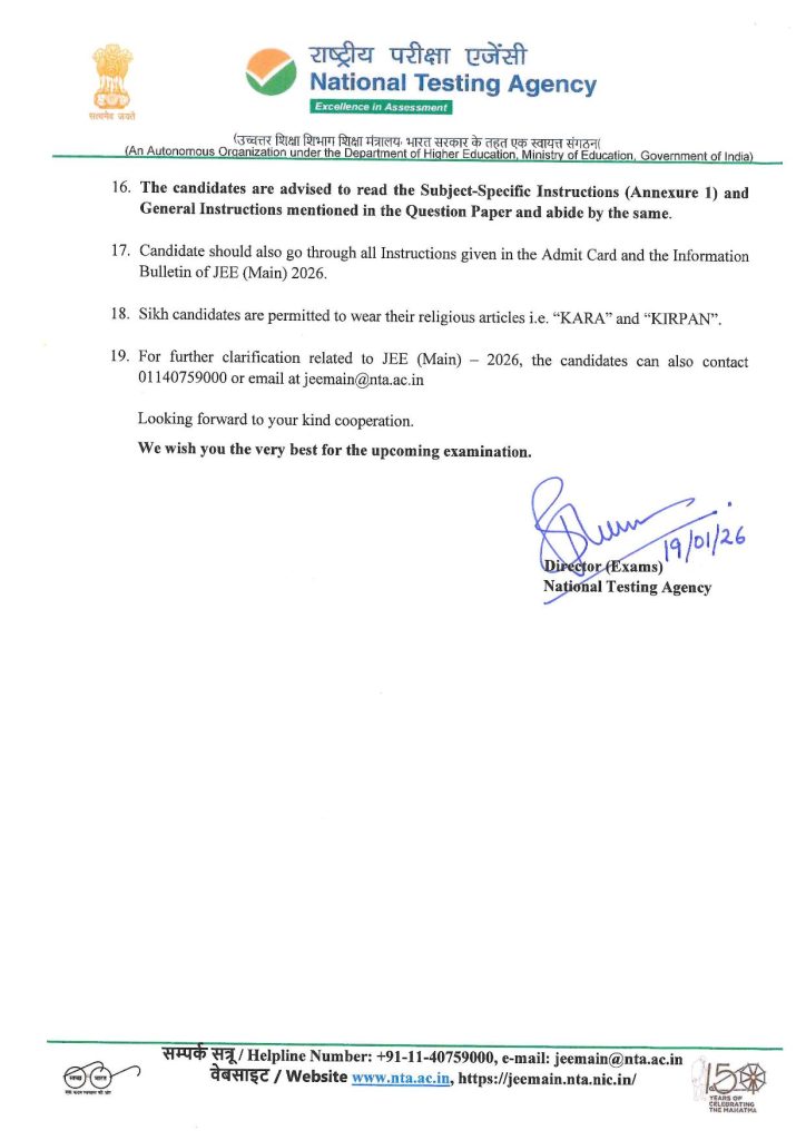 e hope that you have downloaded the Admit Card and are now fully prepared to appear for the
JEE (Main) - 2026 Session 1 Examination on the date, shift, course and venue of the test
centre as indicated on the Admit Card downloaded from the NTA website
https://jeemain.nta.nic.in/.
Kindly keep in mind the following:
1. Please check the following as indicated on the Admit Card:
2.
3.
4.
• Date of Examination
Shift and Timings of Test
O Venue of Test
O Reporting Time at Centre
O Gate closing time of the Centre
You should visit the Examination Centre in advance to familiarize yourself with the
and means of reaching the venue of the Test on time.
location
Candidates were provided an option to register through Aadhaar. Those candidates who
did not register through Aadhaar (or chose authentication through non-Aadhaar options),
need to report early on the day of the examination (at least 1 hour before the gate closing
time) to get their biometrics recorded at the Exam Centre